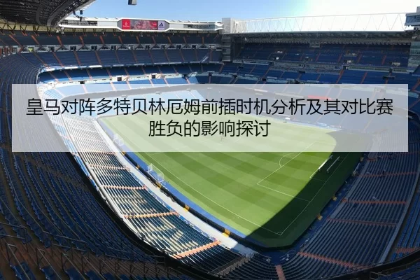 皇马对阵多特贝林厄姆前插时机分析及其对比赛胜负的影响探讨