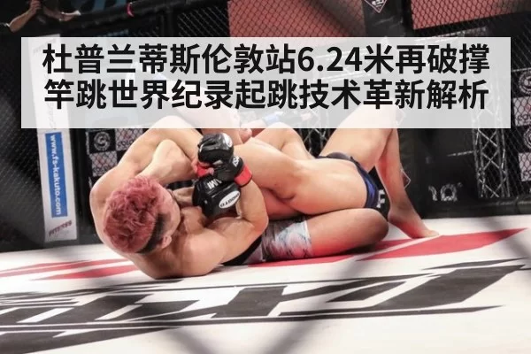 杜普兰蒂斯伦敦站6.24米再破撑竿跳世界纪录起跳技术革新解析