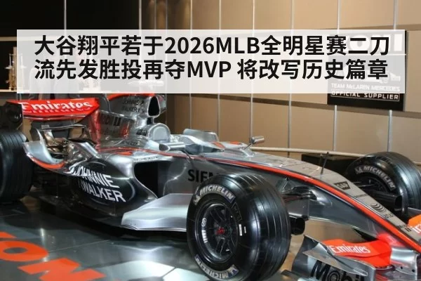 大谷翔平若于2026MLB全明星赛二刀流先发胜投再夺MVP 将改写历史篇章