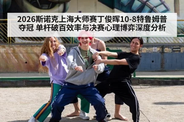 2026斯诺克上海大师赛丁俊晖10-8特鲁姆普夺冠 单杆破百效率与决赛心理博弈深度分析