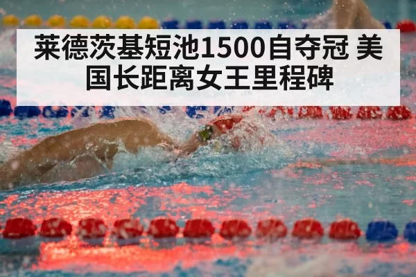 莱德茨基短池1500自夺冠 美国长距离女王里程碑
