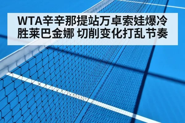 WTA辛辛那提站万卓索娃爆冷胜莱巴金娜 切削变化打乱节奏