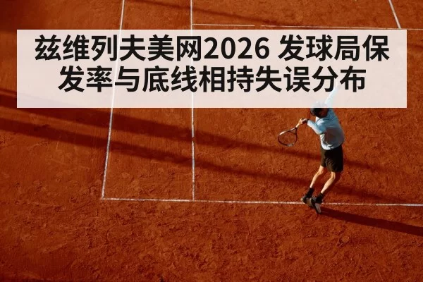 兹维列夫美网2026 发球局保发率与底线相持失误分布